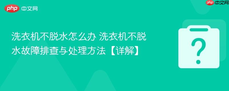 洗衣机不脱水怎么办 洗衣机不脱水故障排查与处理方法【详解】