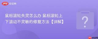鼠标滚轮失灵怎么办 鼠标滚轮上下滚动不灵敏的修复方法【详解】