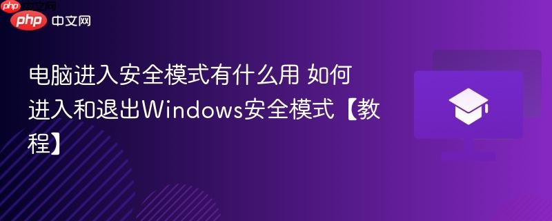 电脑进入安全模式有什么用 如何进入和退出windows安全模式【教程】