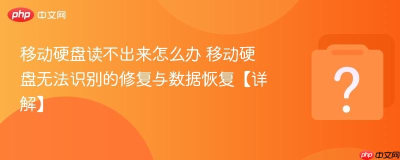 移动硬盘读不出来怎么办 移动硬盘无法识别的修复与数据恢复【详解】