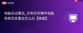 电脑自动重启_没有任何操作电脑突然无故重启怎么办【排查】
