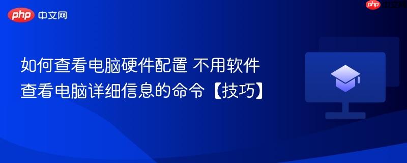 如何查看电脑硬件配置 不用软件查看电脑详细信息的命令【技巧】