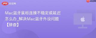 Mac蓝牙鼠标连接不稳定或延迟怎么办_解决Mac蓝牙外设问题【排查】