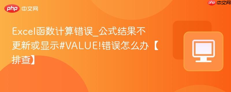 excel函数计算错误_公式结果不更新或显示#value!错误怎么办【排查】