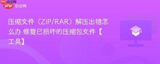 压缩文件（ZIP/RAR）解压出错怎么办 修复已损坏的压缩包文件【工具】