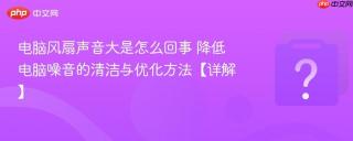 电脑风扇声音大是怎么回事 降低电脑噪音的清洁与优化方法【详解】