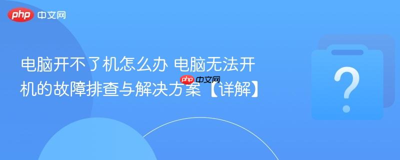 电脑开不了机怎么办 电脑无法开机的故障排查与解决方案【详解】
