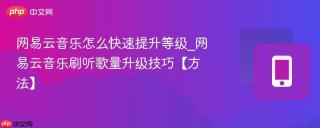 网易云音乐怎么快速提升等级_网易云音乐刷听歌量升级技巧【方法】