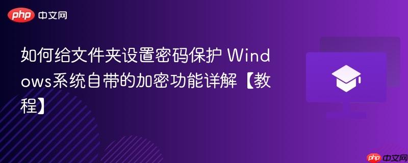 如何给文件夹设置密码保护 windows系统自带的加密功能详解【教程】