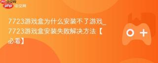 7723游戏盒为什么安装不了游戏_7723游戏盒安装失败解决方法【必看】