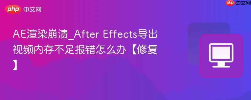 ae渲染崩溃_after effects导出视频内存不足报错怎么办【修复】