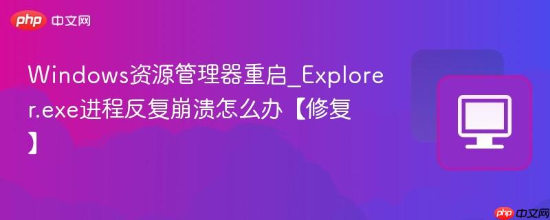 windows资源管理器重启_explorer.exe进程反复崩溃怎么办【修复】