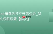 MacBook摄像头打不开怎么办_Mac摄像头权限设置【解决】