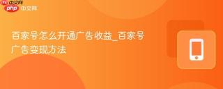 百家号怎么开通广告收益_百家号广告变现方法