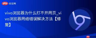 vivo浏览器为什么打不开网页_vivo浏览器网络错误解决方法【修复】