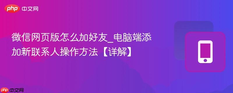 微信网页版怎么加好友_电脑端添加新联系人操作方法【详解】