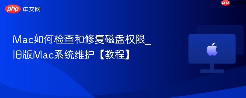 mac如何检查和修复磁盘权限_旧版mac系统维护【教程】