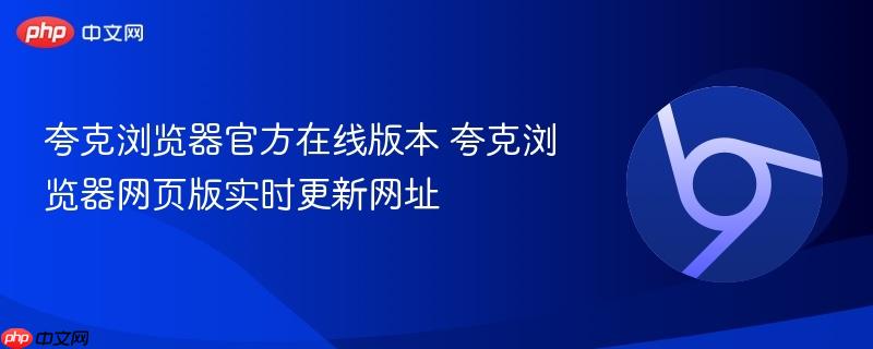 夸克浏览器官方在线版本 夸克浏览器网页版实时更新网址