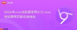 2026年vivo浏览器官网入口 vivo浏览器网页版在线地址