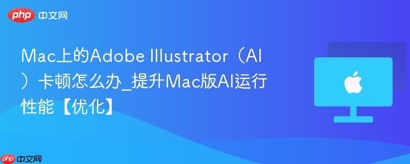 mac上的adobe illustrator(ai)卡顿怎么办_提升mac版ai运行性能【优化】