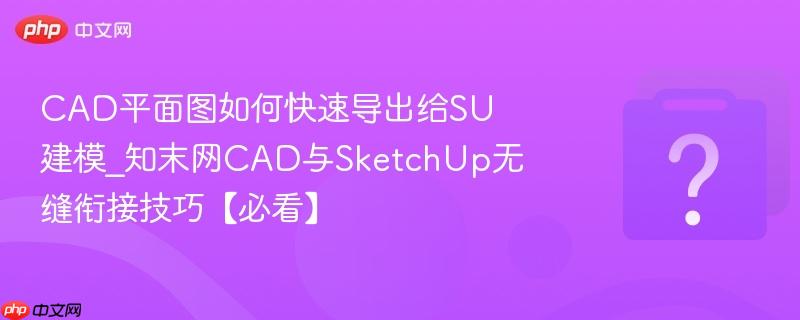 cad平面图如何快速导出给su建模_知末网cad与sketchup无缝衔接技巧【必看】