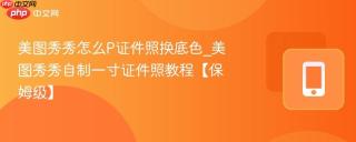 美图秀秀怎么P证件照换底色_美图秀秀自制一寸证件照教程【保姆级】