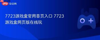 7723游戏盒官网首页入口 7723游戏盒网页版在线玩