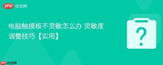 电脑触摸板不灵敏怎么办 灵敏度调整技巧【实用】