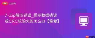 7-Zip解压错误_提示数据错误或CRC校验失败怎么办【修复】
