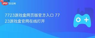 7723游戏盒网页版官方入口 7723游戏盒官网在线打开