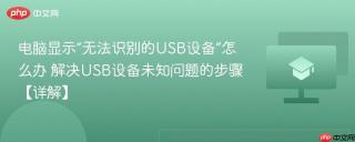 电脑显示“无法识别的USB设备”怎么办 解决USB设备未知问题的步骤【详解】