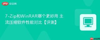 7-Zip和WinRAR哪个更好用 主流压缩软件性能对比【评测】