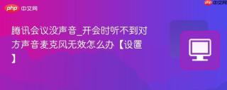 腾讯会议没声音_开会时听不到对方声音麦克风无效怎么办【设置】