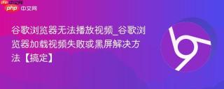 谷歌浏览器无法播放视频_谷歌浏览器加载视频失败或黑屏解决方法【搞定】