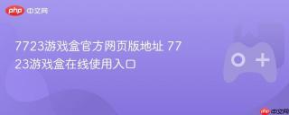 7723游戏盒官方网页版地址 7723游戏盒在线使用入口