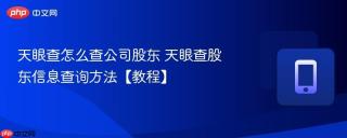 天眼查怎么查公司股东 天眼查股东信息查询方法【教程】