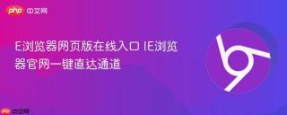 E浏览器网页版在线入口 IE浏览器官网一键直达通道
