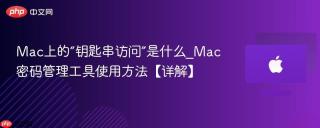 Mac上的“钥匙串访问”是什么_Mac密码管理工具使用方法【详解】