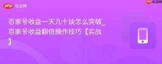 百家号收益一天几十块怎么突破_百家号收益翻倍操作技巧【实战】