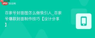 百家号封面图怎么做吸引人_百家号爆款封面制作技巧【设计分享】