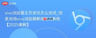 vivo浏览器主页资讯怎么关闭_彻底关闭vivo浏览器新闻推送教程【2025最新】