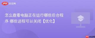怎么查看电脑正在运行哪些后台程序 哪些进程可以关闭【优化】