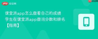 课堂派app怎么查看自己的成绩 学生在课堂派app查询分数和排名【指南】