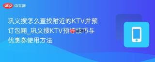 巩义搜怎么查找附近的KTV并预订包厢_巩义搜KTV预订技巧与优惠券使用方法