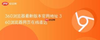 360浏览器最新版本官网地址 360浏览器网页在线直达