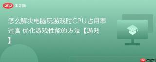 怎么解决电脑玩游戏时cpu占用率过高 优化游戏性能的方法【游戏】