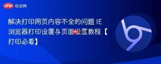 解决打印网页内容不全的问题 IE浏览器打印设置与页面设置教程【打印必看】
