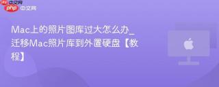 Mac上的照片图库过大怎么办_迁移Mac照片库到外置硬盘【教程】