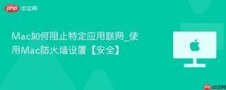 Mac如何阻止特定应用联网_使用Mac防火墙设置【安全】