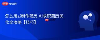 怎么用ai制作简历 AI求职简历优化全攻略【技巧】